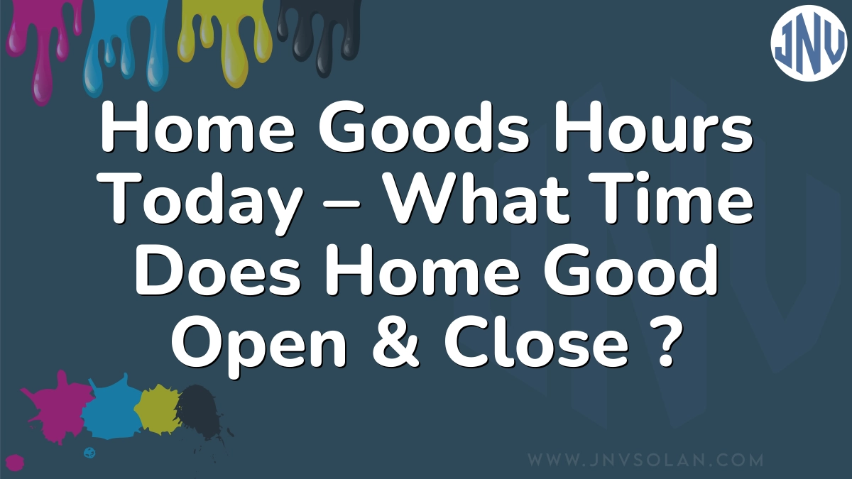 Home Goods Hours Today – What Time Does Home Good Open & Close ?